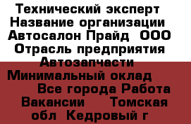 Технический эксперт › Название организации ­ Автосалон Прайд, ООО › Отрасль предприятия ­ Автозапчасти › Минимальный оклад ­ 15 000 - Все города Работа » Вакансии   . Томская обл.,Кедровый г.